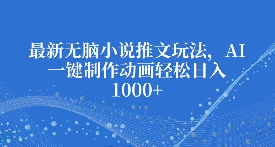 最新无脑小说推文玩法，AI一键制作动画轻松日入多张【揭秘】-源码天堂
