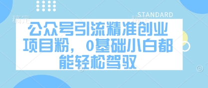 公众号引流精准创业项目粉，0基础小白都能轻松驾驭-源码天堂