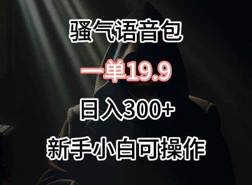 0成本卖骚气语音包，一单19.9.日入300+【揭秘】-源码天堂