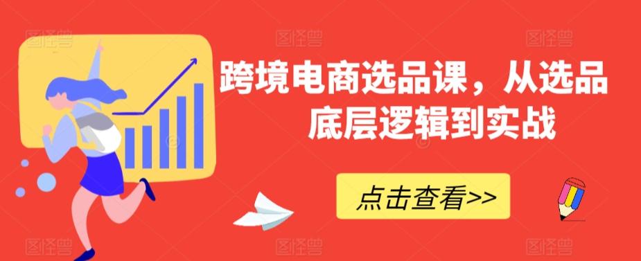 跨境电商选品课，从选品到底层逻辑到实战-源码天堂