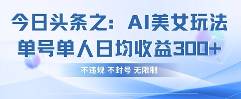 今日头条之AI美女玩法单号单人日均收益3张+，不违规 不封号 无限制-源码天堂
