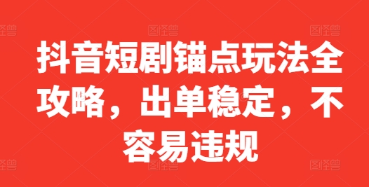 抖音短剧锚点玩法全攻略，出单稳定，不容易违规-源码天堂