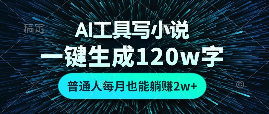 AI工具写小说，一键生成120万字，普通人每月也能躺赚2w+-源码天堂