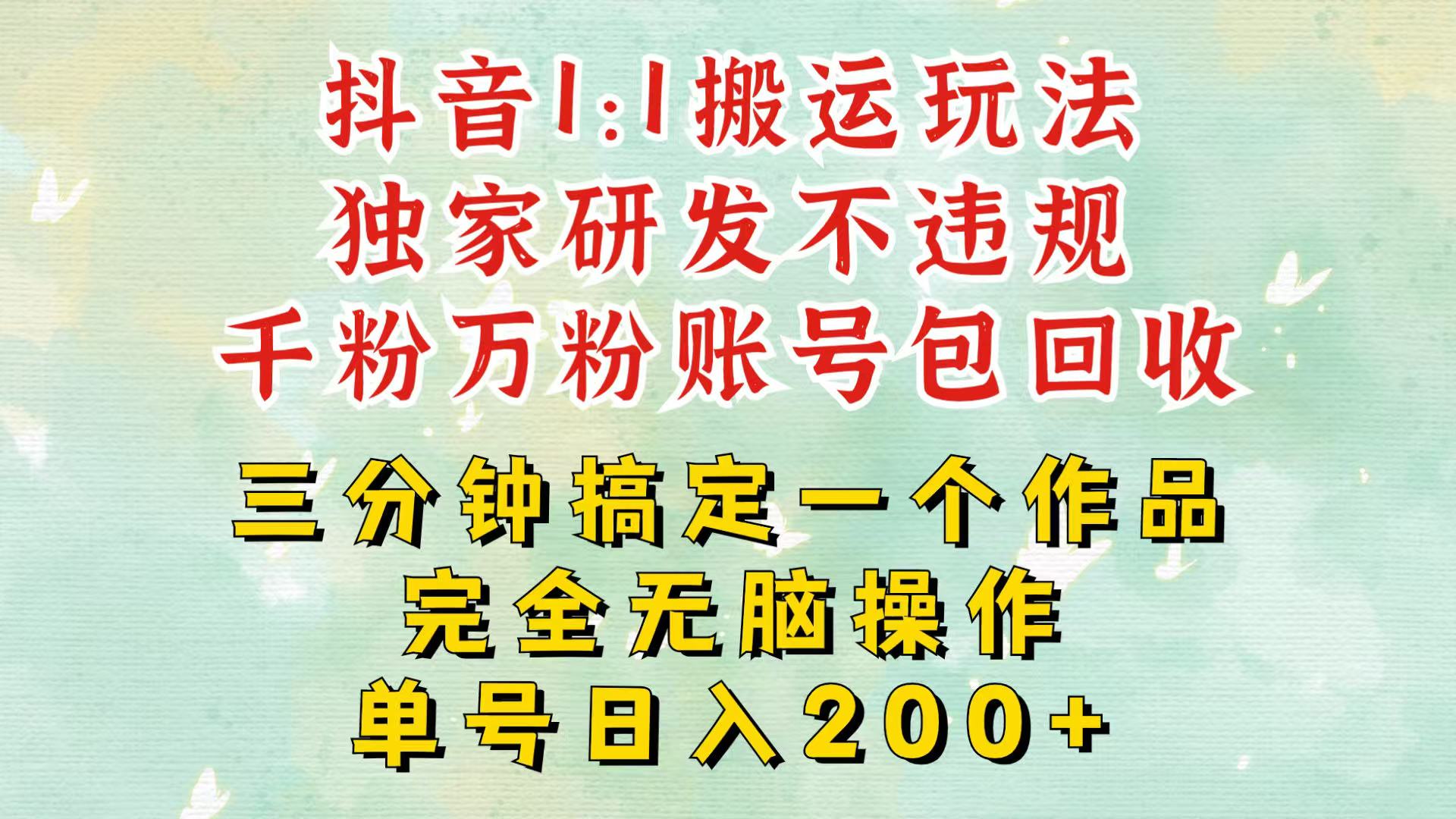抖音1：1搬运独创顶级玩法！三分钟一条作品！单号每天稳定200+收益，千粉万粉包回收-源码天堂