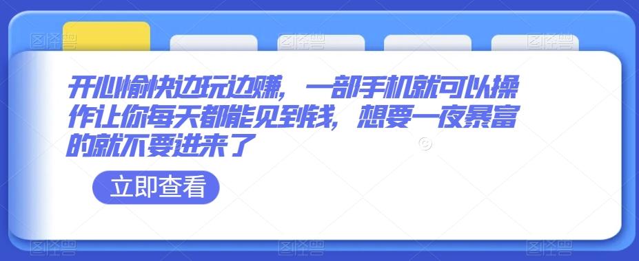 开心愉快边玩边赚，一部手机就可以操作让你每天都能见到钱，想要一夜暴富的就不要进来了-源码天堂