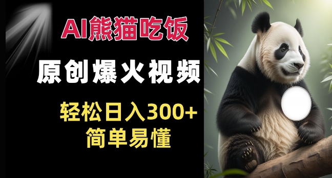 Ai熊猫吃饭爆火视频 原创作品 轻松日入300+  简单易懂-源码天堂