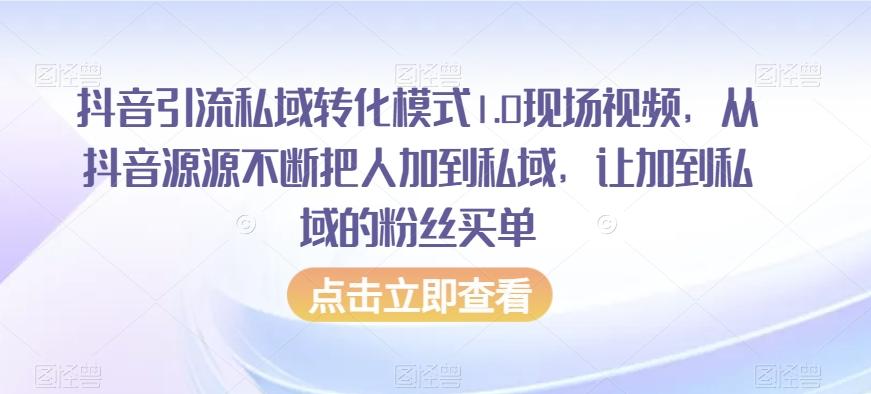 抖音引流私域转化模式1.0现场视频，从抖音源源不断把人加到私域，让加到私域的粉丝买单-源码天堂
