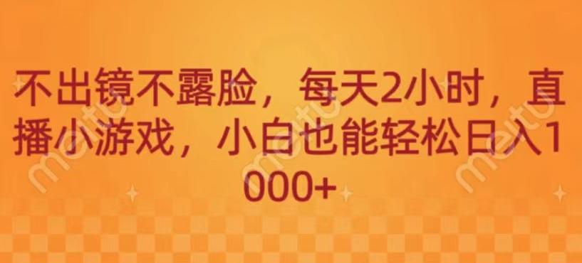 不出镜不露脸，每天2小时，直播小游戏，小白也能轻送日入1000+-源码天堂