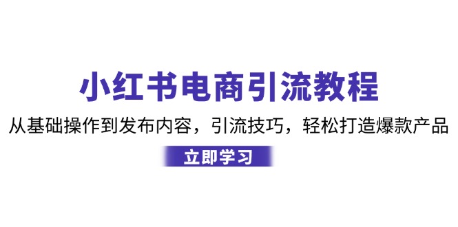 小红书电商引流教程：从基础操作到发布内容，引流技巧，轻松打造爆款产品-源码天堂