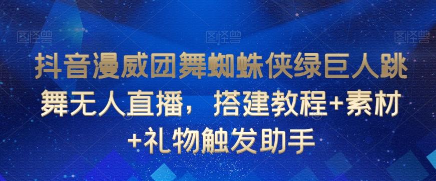 抖音漫威团舞蜘蛛侠绿巨人跳舞无人直播，搭建教程+素材+礼物触发助手-源码天堂