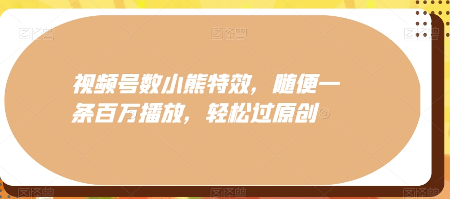 视频号数小熊特效，随便一条百万播放，轻松过原创-源码天堂