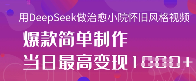 用DeepSeek做治愈小院怀旧风格视频，爆款轻松制作，当日最高变现1k-源码天堂