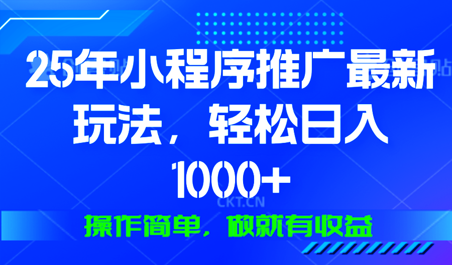 25年微信小程序推广最新玩法，轻松日入1000+，操作简单 做就有收益-源码天堂