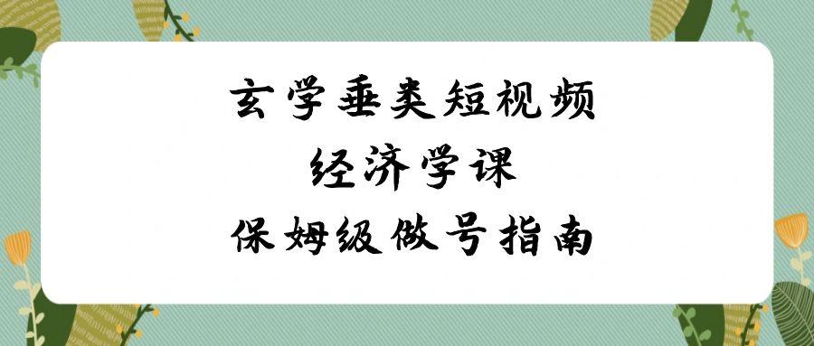 玄学垂类短视频经济学课，保姆级做号指南(8节课)-源码天堂