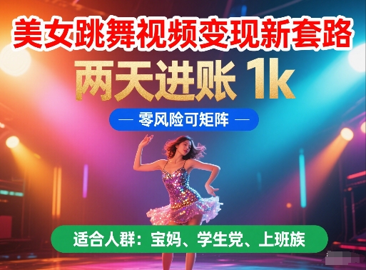 美女跳舞视频变现新套路，两天进账 1k，零风险可矩阵【揭秘】-源码天堂
