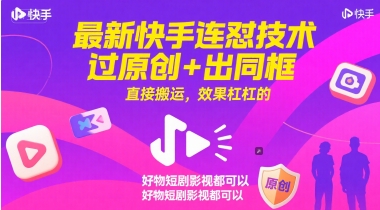 最新快手连怼技术，过原创+出同框，直接搬运，效果杠杠的，好物短剧影视都可以-源码天堂