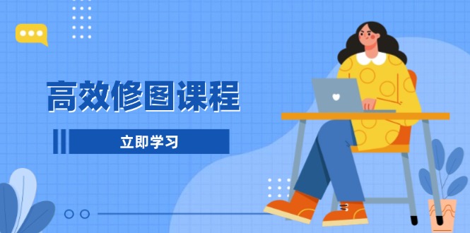 高效修图课程：教你后期处理图片，1分钟快修3分钟精修，提升修图效率-源码天堂