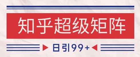 知乎超级矩阵玩法引流高质量精准粉SEO覆盖，日变现1k+【揭秘】-源码天堂