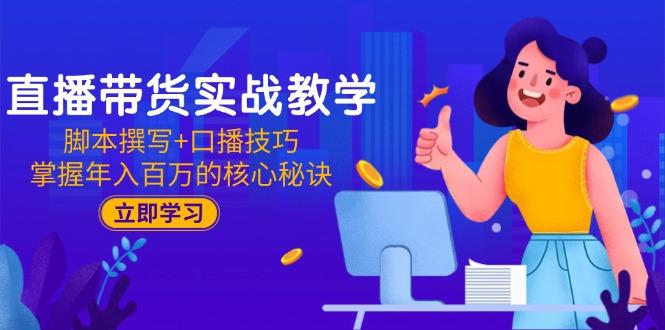 直播带货实战教学：脚本撰写+口播技巧，掌握年入百万的核心秘诀-源码天堂