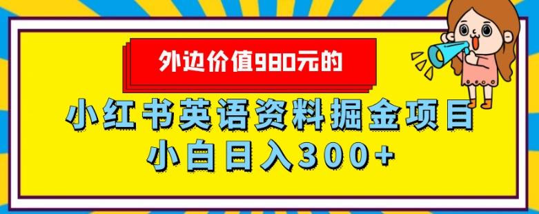 外边价值980元的，小红书英语资料掘金变现项目，小白日入300+-源码天堂