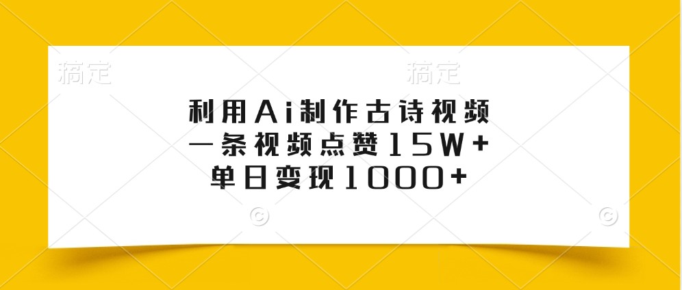 利用Ai制作古诗视频，一条视频点赞15W+，单日变现1000+-源码天堂