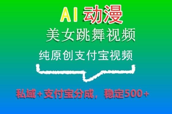 AI动漫美女跳舞视频，纯原创支付宝视频，私域+支付宝分成，稳定500+-源码天堂
