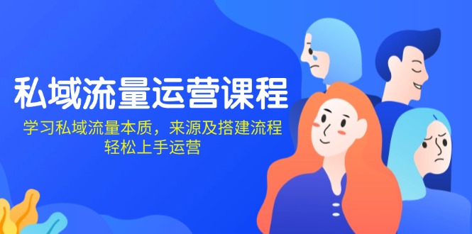 私域流量运营课程：学习私域流量本质，来源及搭建流程，轻松上手运营-源码天堂