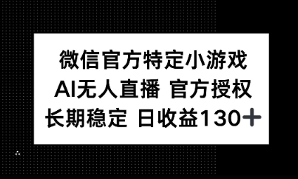 视频号特定小游戏任务，AI无人直播官方授权不封号，长期稳定 日收益100+-源码天堂