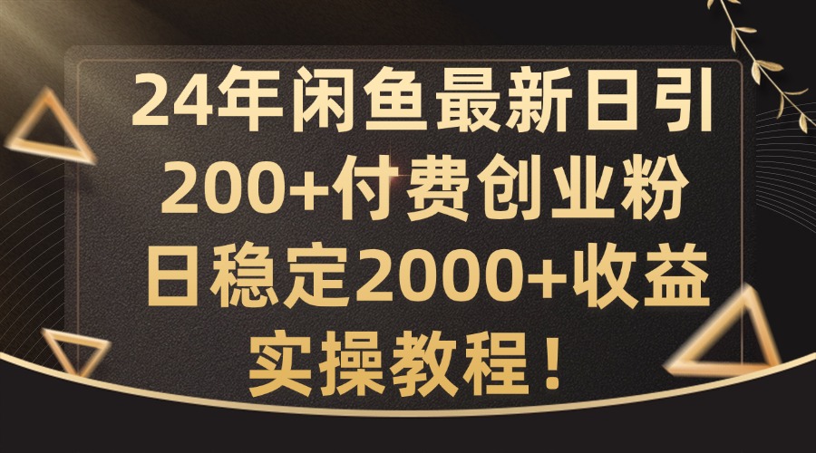 24年闲鱼最新日引200+付费创业粉日稳2000+收益，实操教程【揭秘】-源码天堂