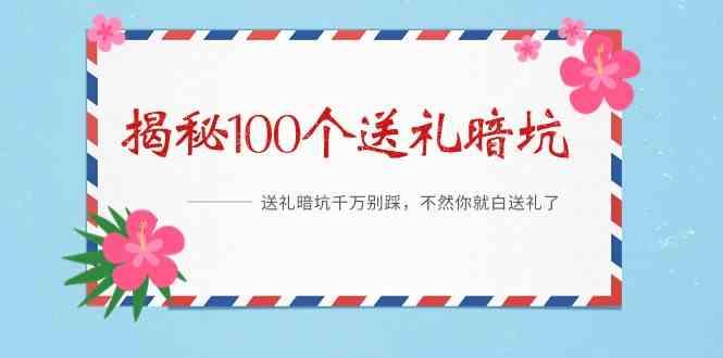 《揭秘100个送礼暗坑》—送礼暗坑千万别踩，不然你就白送礼了！-源码天堂
