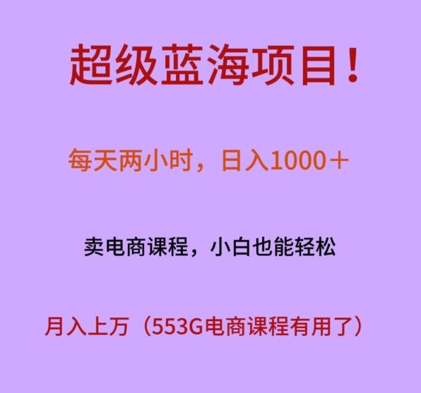 超级蓝海项目！每天两小时，日入‌1000＋，卖电商课程，小白也能轻‌松，月入上万-源码天堂