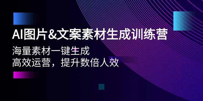 (9869期)AI图片&文案素材生成训练营，海量素材一键生成 高效运营 提升数倍人效-源码天堂