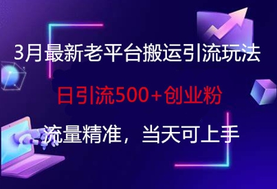 3月最新老平台搬运引流玩法，日引流500+创业粉，流量精准，当天可上手-源码天堂