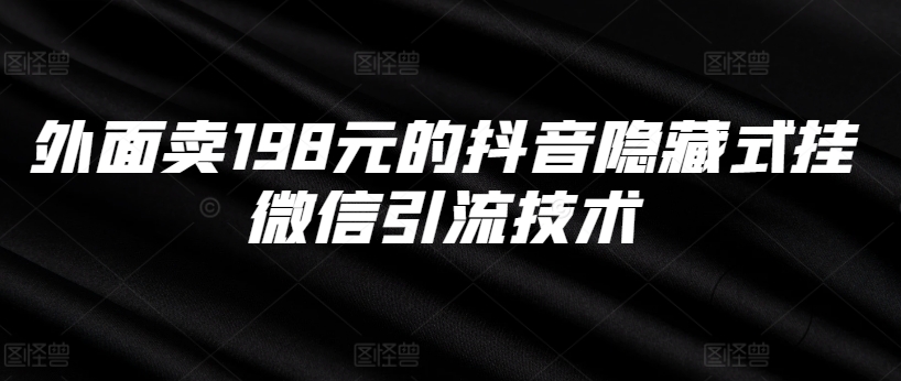 外面卖198元的抖音隐藏式挂微信引流技术-源码天堂