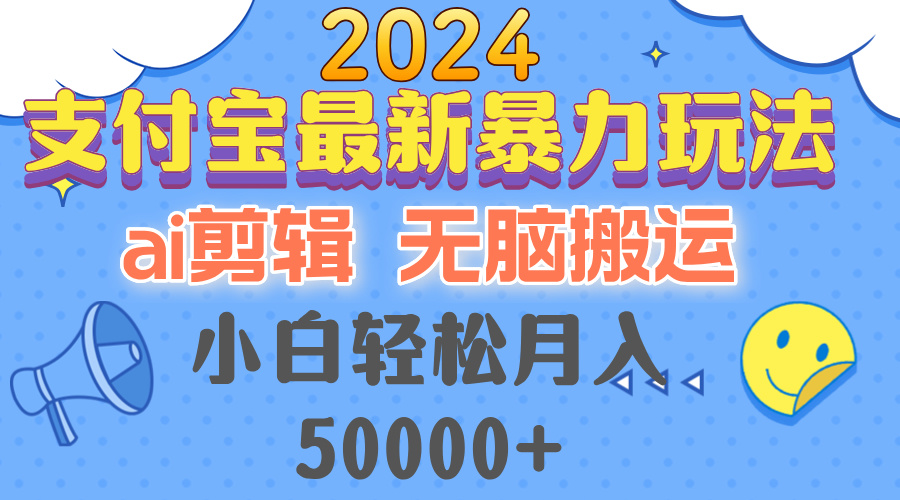 2024支付宝最新暴力玩法，AI剪辑，无脑搬运，小白轻松月入50000+-源码天堂