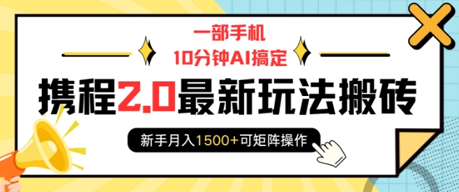一部手机10分钟AI搞定，携程2.0最新玩法搬砖，新手月入1500+可矩阵操作-源码天堂