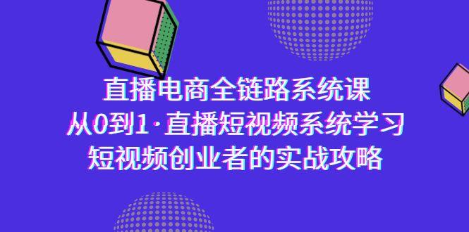 直播电商-全链路系统课，从0到1·直播短视频系统学习，短视频创业者的实战-源码天堂
