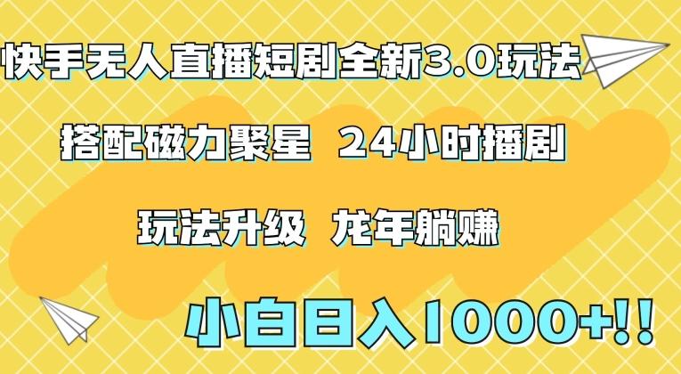 快手无人直播短剧全新玩法3.0，日入上千，小白一学就会，保姆式教学(附资料)【揭秘】-源码天堂