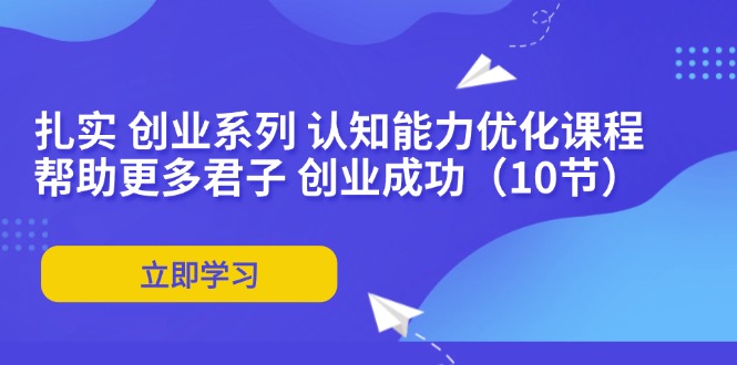 扎实 创业系列 认知能力优化课程：帮助更多君子 创业成功(10节-源码天堂