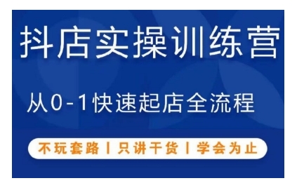抖音小店实操训练营，从0-1快速起店全流程，不玩套路，只讲干货，学会为止-源码天堂