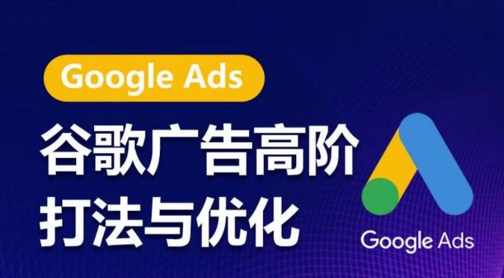 谷歌广告高阶打法与优化，凝结行业精华的谷歌广告体系课程，带你抓住流量红利，最大化ROI-源码天堂