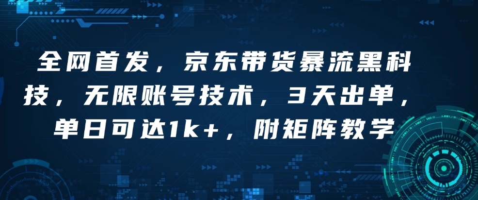 全网首发，京东带货暴流黑科技，无限账号技术，3天出单，单日可达1k+，附矩阵教学【揭秘】-源码天堂