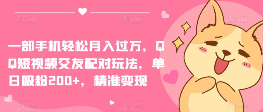一部手机轻松月入过万，QQ短视频交友配对玩法，单日吸粉200+，精准变现【揭秘】-源码天堂