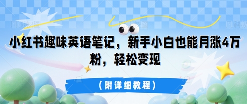 小红书趣味英语笔记，新手小白也能月涨4W粉，轻松变现(附详细教程)-源码天堂