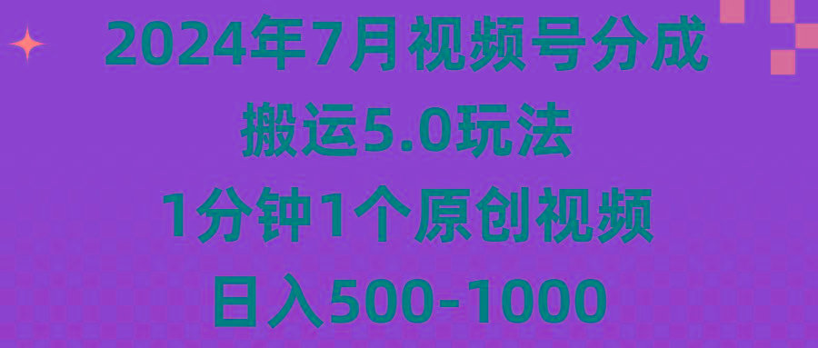 2024年7月视频号分成搬运5.0玩法，1分钟1个原创视频，日入500-1000-源码天堂