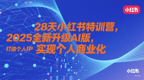 28天小红书特训营，2025全新升级AI版，打造个人IP，实现个人商业化-源码天堂
