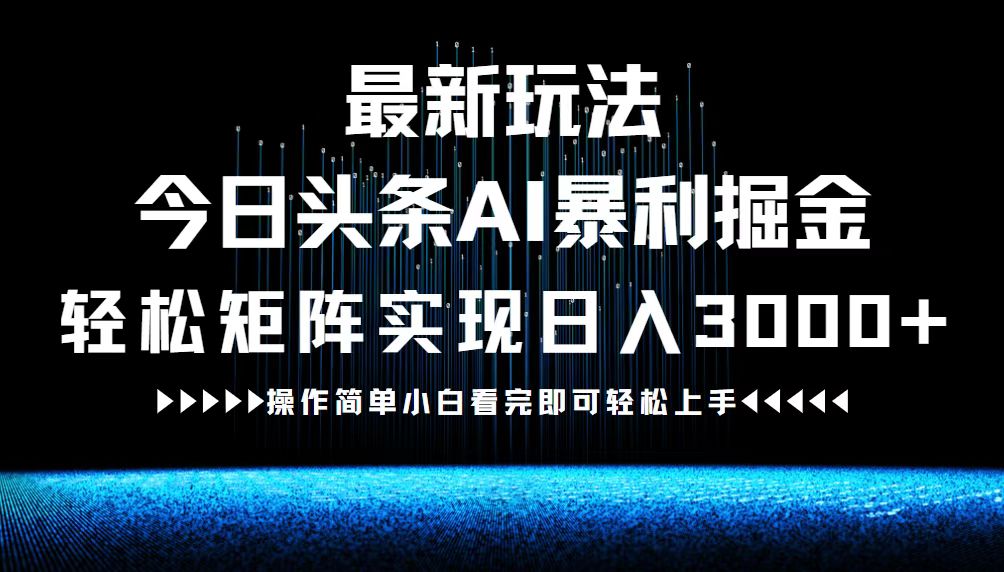 最新今日头条AI暴利掘金玩法，轻松矩阵日入3000+-源码天堂
