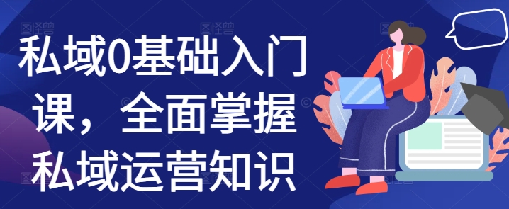 私域0基础入门课，全面掌握私域运营知识-源码天堂