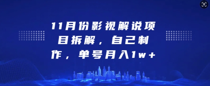 11月份影视解说项目拆解，自己制作，单号月入1w+【揭秘】-源码天堂