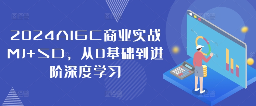 2024AIGC商业实战MJ+SD，从0基础到进阶深度学习-源码天堂
